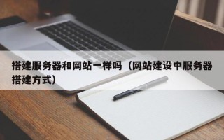 改则搭建服务器和网站一样吗（网站建设中服务器搭建方式）