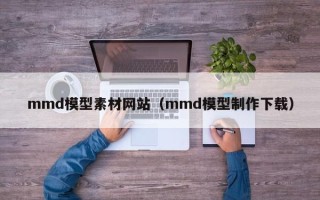 改则mmd模型素材网站（mmd模型制作下载）