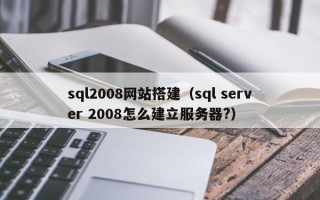 改则sql2008网站搭建（sql server 2008怎么建立服务器?）