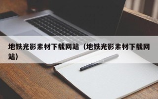 改则地铁光影素材下载网站（地铁光影素材下载网站）
