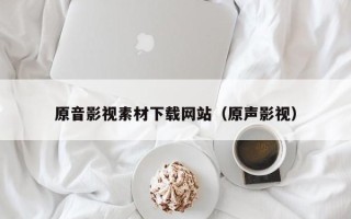 改则原音影视素材下载网站（原声影视）