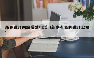改则新乡设计网站搭建电话（新乡有名的设计公司）