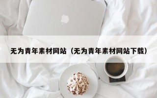 改则无为青年素材网站（无为青年素材网站下载）