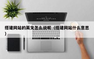 改则搭建网站的英文怎么说呢（搭建网站什么意思）