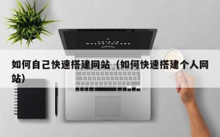 改则如何自己快速搭建网站（如何快速搭建个人网站）